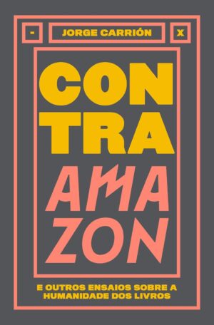 Contra Amazon e Outros Ensaios Sobre a Humanidade dos Livros