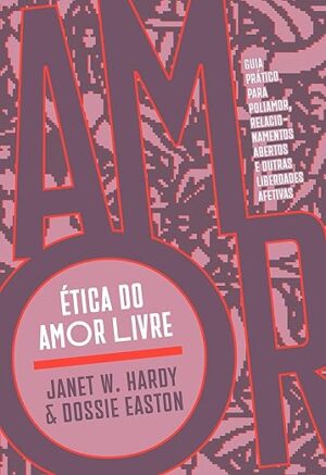 Ética do amor livre: Guia prático para poliamor, relacionamentos abertos e outras liberdades afetivas