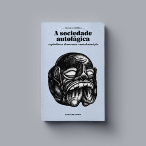 A sociedade autofágica: capitalismo, desmesura e autodestruição