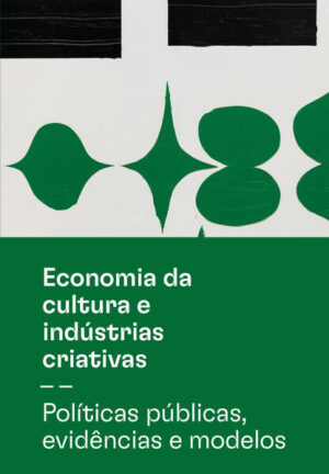 Economia da cultura e indústrias criativas - Tomo II - Políticas públicas, evidências e modelos